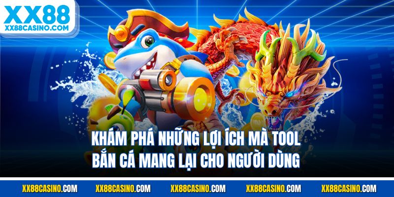 Khám phá những lợi ích mà tool bắn cá mang lại cho người dùng