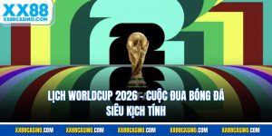 Lịch WorldCup 2026 - Cuộc Đua Bóng Đá Siêu Kịch Tính